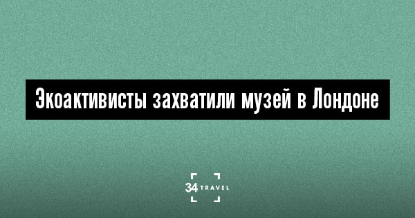 Экоактивисты захватили музей в Лондоне